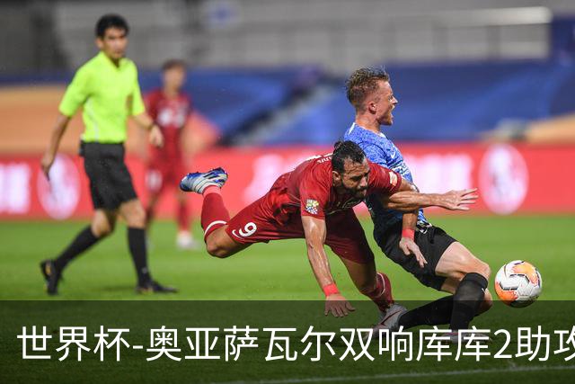 世界杯-奥亚萨瓦尔双响库库2助攻 西班牙3-0奥地利晋级