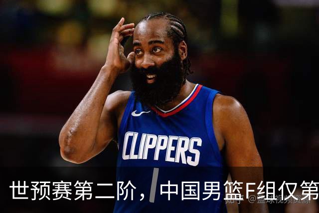世预赛第二阶，中国男篮F组仅第五！都是生死战，输1场无缘世界杯