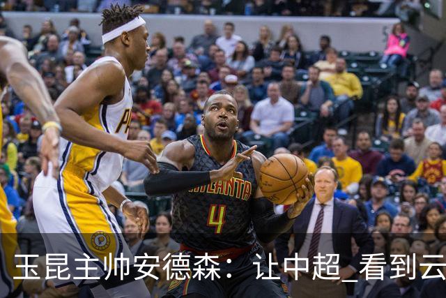 玉昆主帅安德森：让中超 看到云南足球的力量